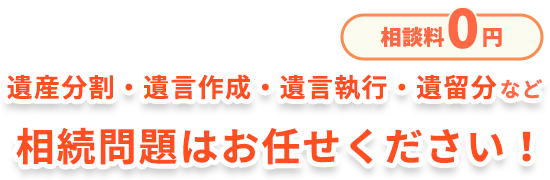 遺産分割・遺言作成・遺言執行・遺留分など相続問題はお任せください！