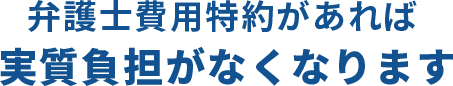 弁護士費用特約があれば実質負担がなくなります