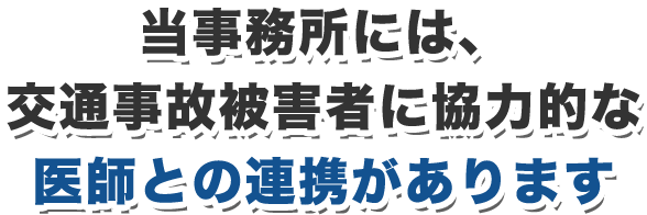 当事務所には、交通事故被害者に協力的な医師との連携があります