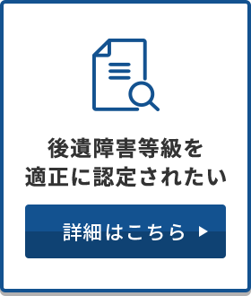 後遺障害等級を適正に認定されたい 詳細はこちら